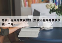 外卖小程序开发多少钱（外卖小程序开发多少钱一个月）