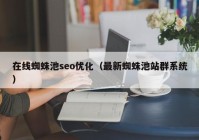 在线蜘蛛池seo优化（最新蜘蛛池站群系统）