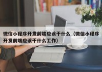 微信小程序开发前端应该干什么（微信小程序开发前端应该干什么工作）