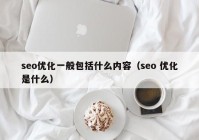 seo优化一般包括什么内容（seo 优化是什么）