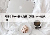 天津引擎seo优化价格（天津seo排名优化）