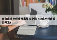 北京商店小程序开发要多少钱（北京小程序分销开发）