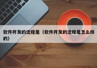 软件开发的流程是（软件开发的流程是怎么样的）