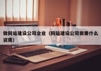 做网站建设公司企业（网站建设公司需要什么资质）