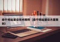 南宁网站建设技术精粹（南宁网站建设方案策划）