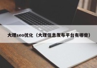大理seo优化（大理信息发布平台有哪些）