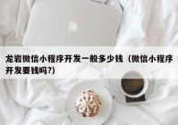 龙岩微信小程序开发一般多少钱（微信小程序开发要钱吗?）