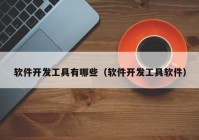 软件开发工具有哪些（软件开发工具软件）